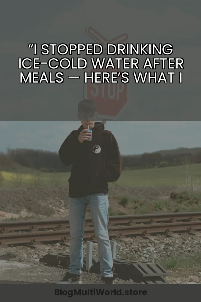 “I Stopped Drinking Ice-Cold Water After Meals — Here’s What I Felt”