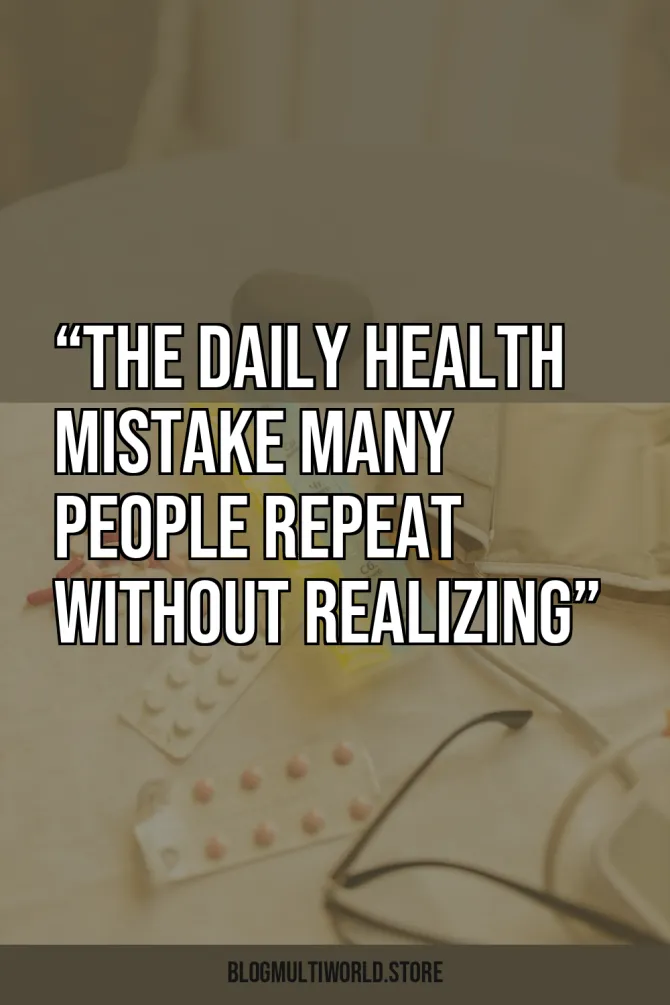 “The Daily Health Mistake Many People Repeat Without Realizing”