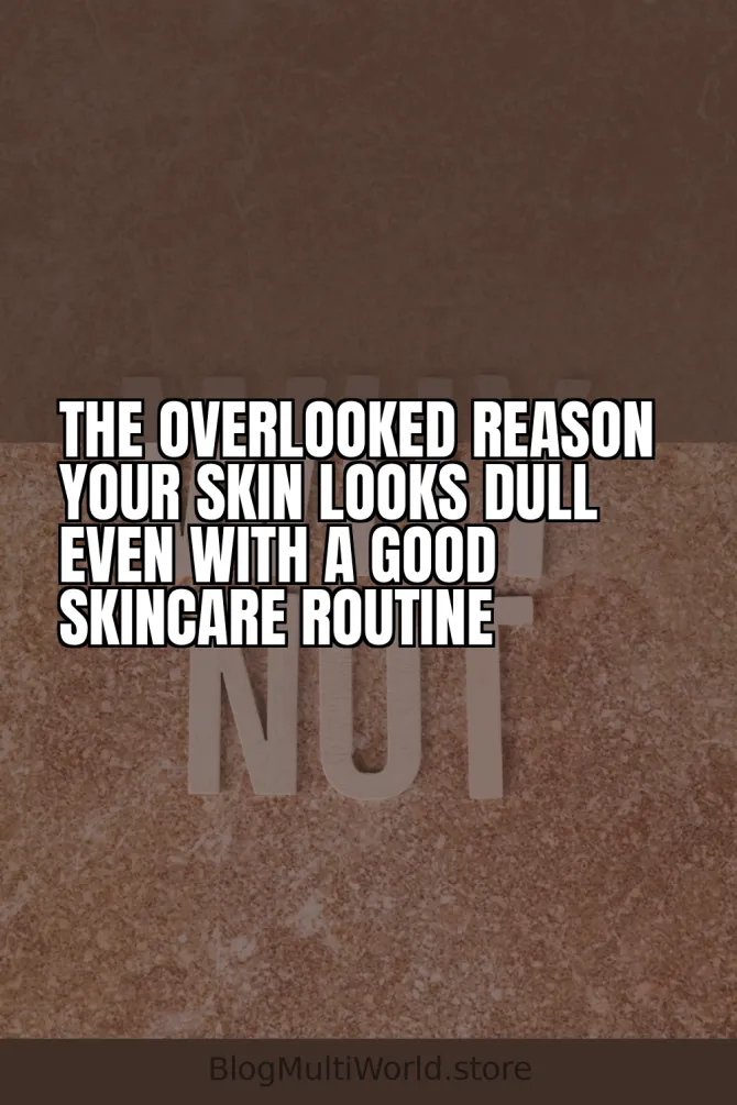 The Overlooked Reason Your Skin Looks Dull Even With a Good Skincare Routine